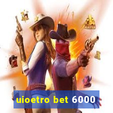 uioetro bet 6000